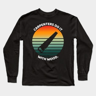 "Carpenters do it with wood" Funny Carpenter Long Sleeve T-Shirt